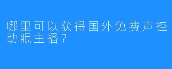 哪里可以获得国外免费声控助眠主播？