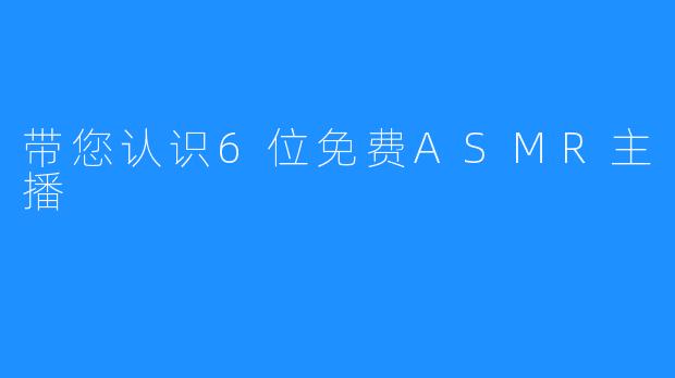 带您认识6位免费ASMR主播