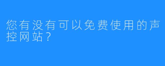 您有没有可以免费使用的声控网站？