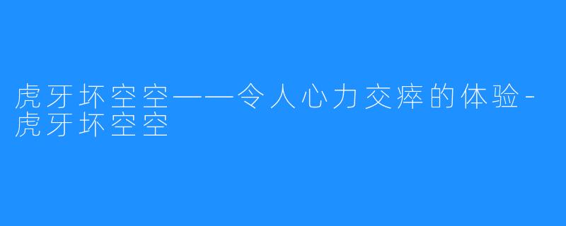 虎牙坏空空——令人心力交瘁的体验-虎牙坏空空