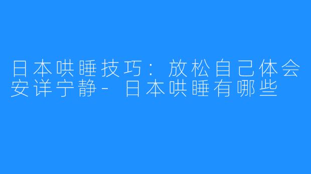 日本哄睡技巧：放松自己体会安详宁静-日本哄睡有哪些
