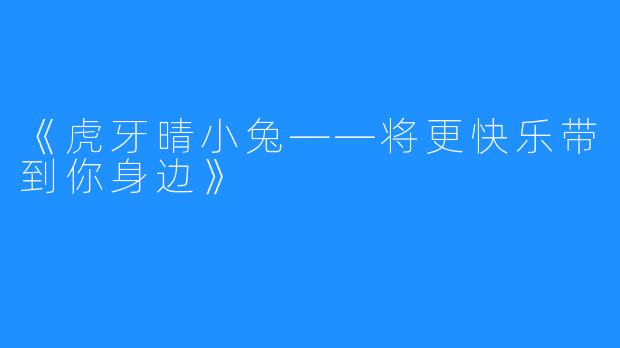 《虎牙晴小兔——将更快乐带到你身边》