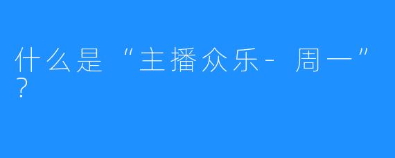 什么是“主播众乐-周一”？