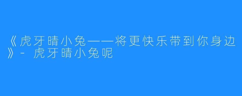 《虎牙晴小兔——将更快乐带到你身边》-虎牙晴小兔呢