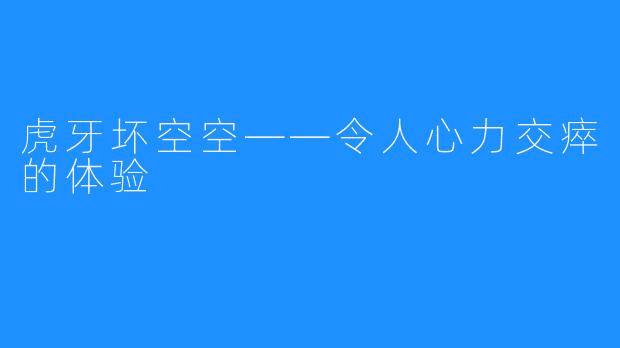 虎牙坏空空——令人心力交瘁的体验