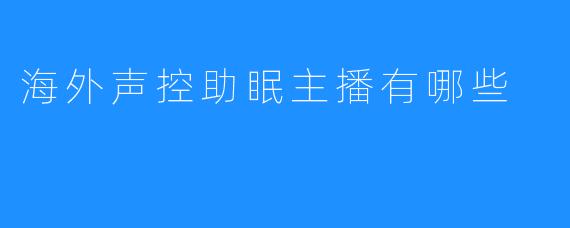 海外声控助眠主播有哪些