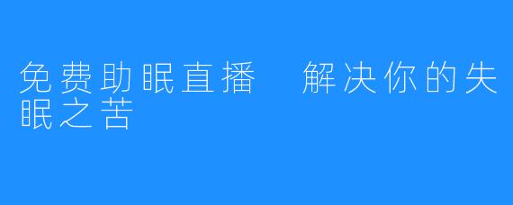 免费助眠直播 解决你的失眠之苦