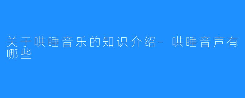 关于哄睡音乐的知识介绍-哄睡音声有哪些