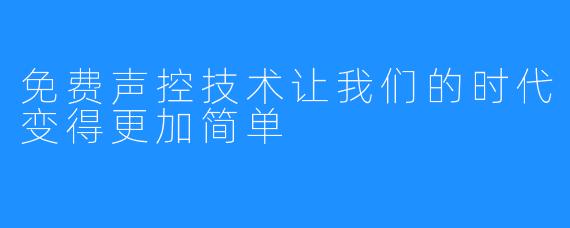 免费声控技术让我们的时代变得更加简单