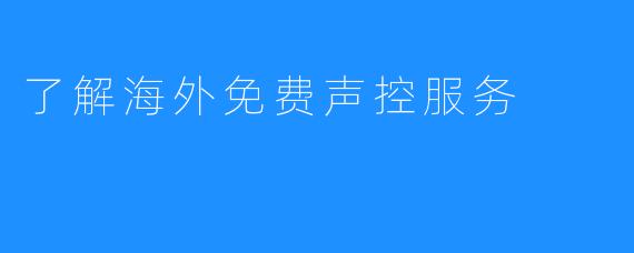 了解海外免费声控服务