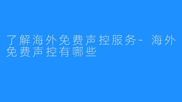 了解海外免费声控服务-海外免费声控有哪些