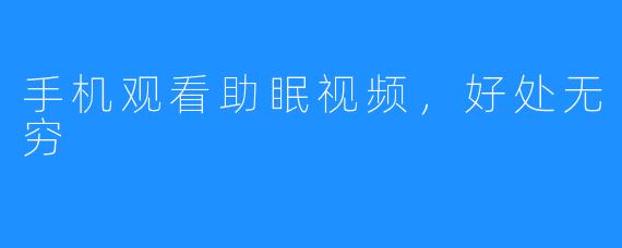 手机观看助眠视频，好处无穷