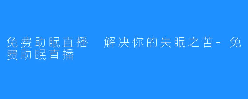 免费助眠直播 解决你的失眠之苦-免费助眠直播