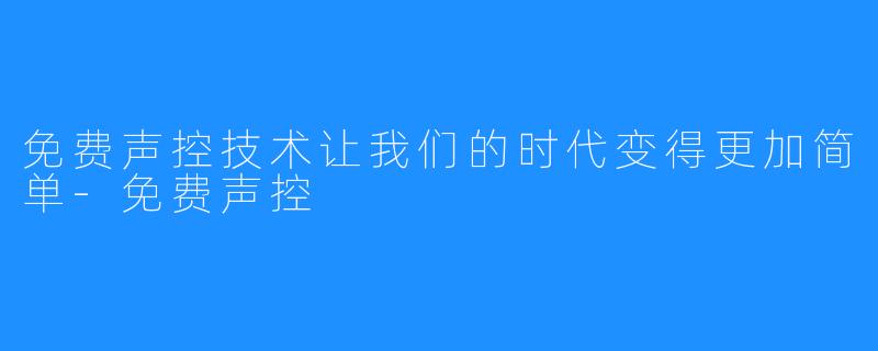 免费声控技术让我们的时代变得更加简单-免费声控