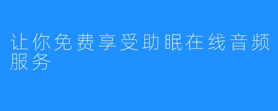 让你免费享受助眠在线音频服务