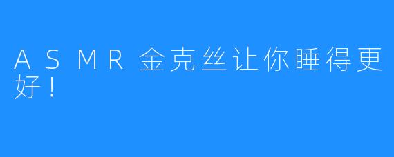 ASMR金克丝让你睡得更好！