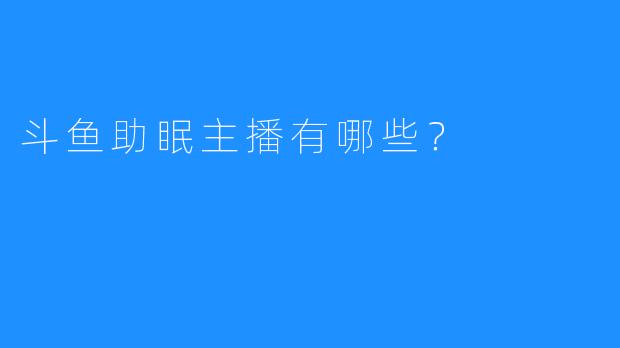 斗鱼助眠主播有哪些？