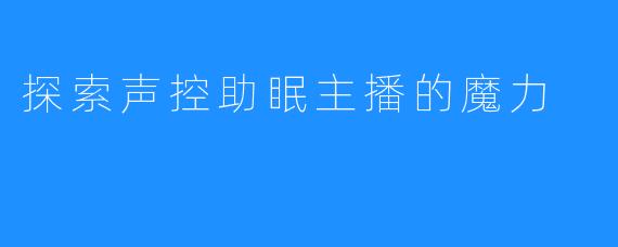 探索声控助眠主播的魔力