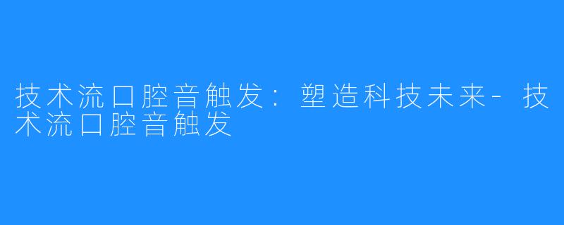 技术流口腔音触发：塑造科技未来-技术流口腔音触发