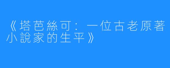 《塔芭絲可：一位古老原著小說家的生平》