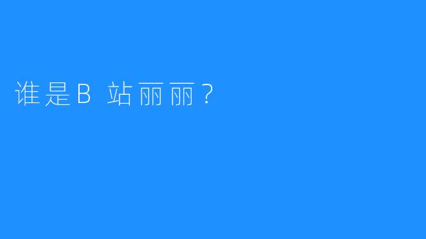 谁是B站丽丽？