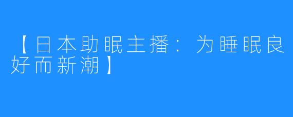 【日本助眠主播：为睡眠良好而新潮】