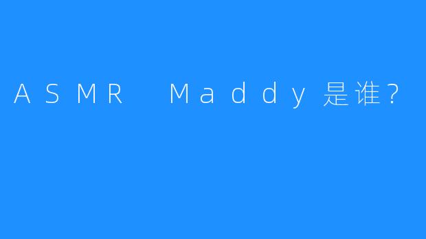 ASMR Maddy是谁？
