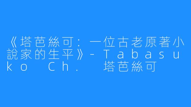 《塔芭絲可：一位古老原著小說家的生平》-Tabasuko Ch. 塔芭絲可