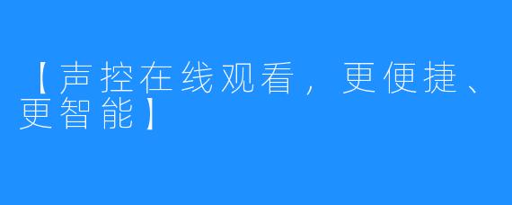 【声控在线观看，更便捷、更智能】