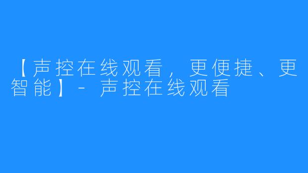 【声控在线观看，更便捷、更智能】-声控在线观看