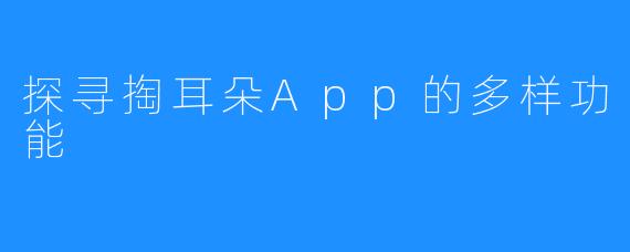 探寻掏耳朵App的多样功能