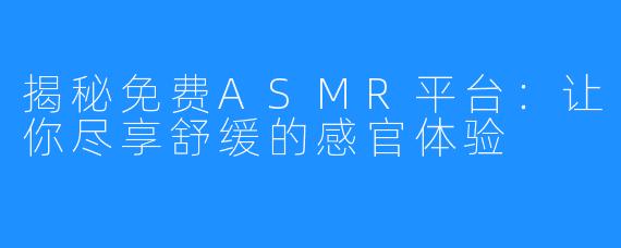 揭秘免费ASMR平台：让你尽享舒缓的感官体验