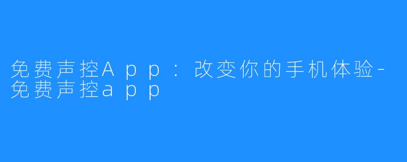 免费声控App：改变你的手机体验-免费声控app