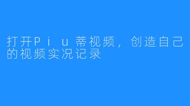 打开Piu蒂视频，创造自己的视频实况记录