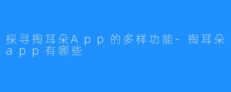 探寻掏耳朵App的多样功能-掏耳朵app有哪些