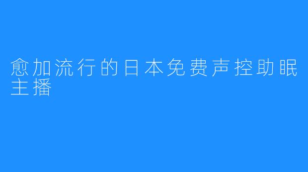 愈加流行的日本免费声控助眠主播