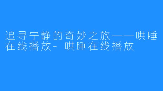追寻宁静的奇妙之旅——哄睡在线播放-哄睡在线播放