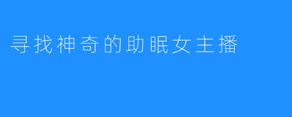 寻找神奇的助眠女主播
