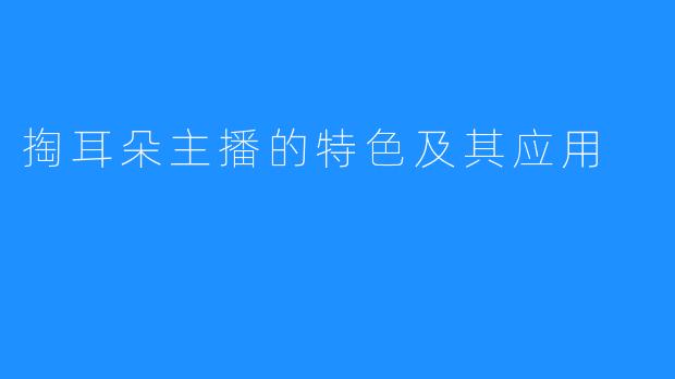 掏耳朵主播的特色及其应用