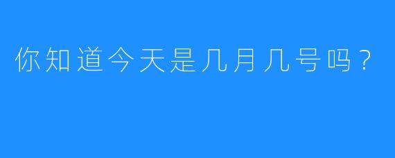 你知道今天是几月几号吗？