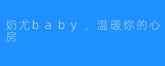 奶尤baby，温暖你的心房