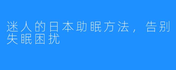 迷人的日本助眠方法，告别失眠困扰