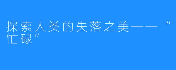 探索人类的失落之美——“忙碌”