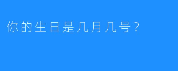 你的生日是几月几号？