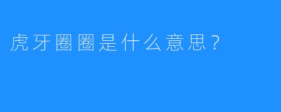 虎牙圈圈是什么意思？