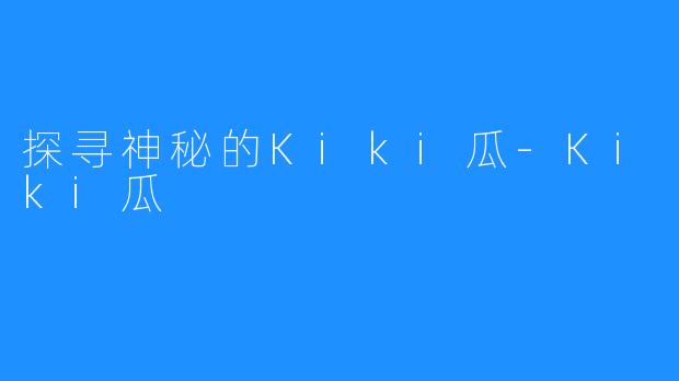 探寻神秘的Kiki瓜-Kiki瓜