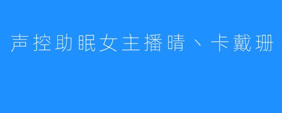 声控助眠女主播晴丶卡戴珊