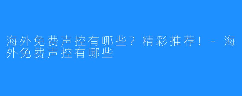 海外免费声控有哪些？精彩推荐！-海外免费声控有哪些