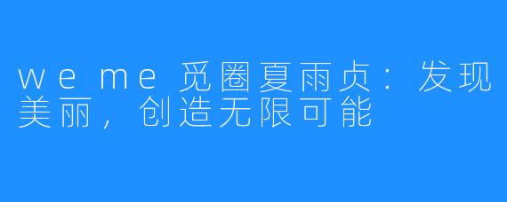 weme觅圈夏雨贞：发现美丽，创造无限可能