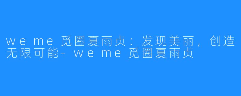 weme觅圈夏雨贞：发现美丽，创造无限可能-weme觅圈夏雨贞